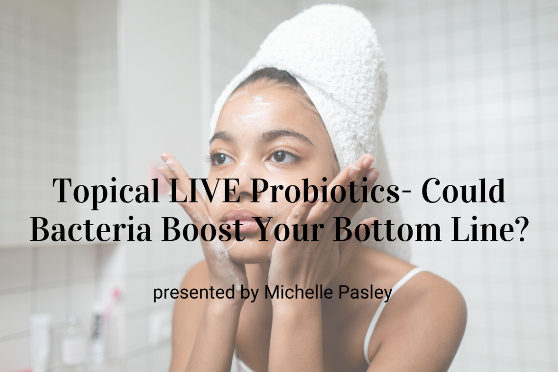 Topical LIVE Probiotics​- Could Bacteria Boost Your Bottom Line?​