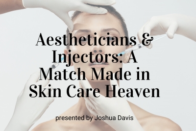 Webinar: Aestheticians &amp; Injectors: A Match Made in Skin Care Heaven
