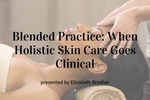 Webinar: Blended Practice: When Holistic Skin Care Goes Clinical
