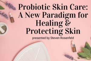 Webinar: Probiotic Skin Care: A New Paradigm for Healing and Protecting Skin