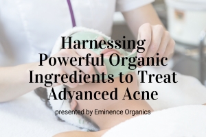 Webinar: Harnessing Powerful Organic Ingredients to Treat Advanced Acne